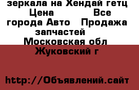 зеркала на Хендай гетц › Цена ­ 2 000 - Все города Авто » Продажа запчастей   . Московская обл.,Жуковский г.
